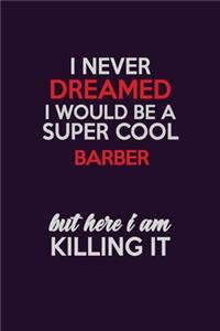 I Never Dreamed I Would Be A Super cool Barber But Here I Am Killing It