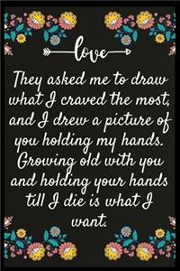 They asked me to draw what I craved the most, and I drew a picture of you holding my hands. Growing old with you and holding your hands till I die is what I want.