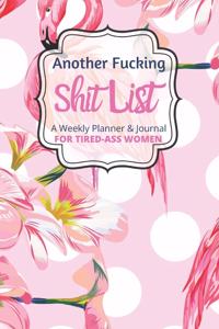 Another Fucking Shit List A Weekly Planner & Journal For Tired Ass Women: 2020 Funny Swearing Gifts