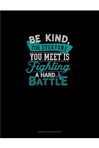 Be Kind, For Everyone You Meet Is Fighting A Hard Battle