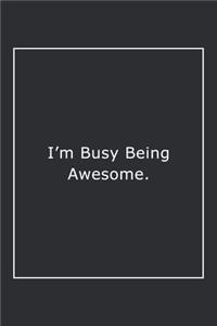 I'm Busy Being Awesome.