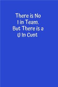 There is No I in Team. But There is a U in Cunt