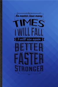 No Matter How Many Times I Will Fall I Will Rise Again Better Faster Stronger