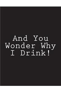 And You Wonder Why I Drink!