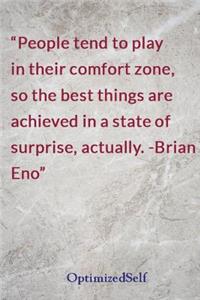 People tend to play in their comfort zone, so the best things are achieved in a state of surprise, actually. -Brian Eno