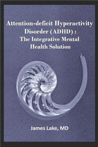 Attention-Deficit Hyperactivity Disorder (Adhd): The Integrative Mental Health Solution: Safe, Effective and Affordable Non-Medication Treatments of ADHD