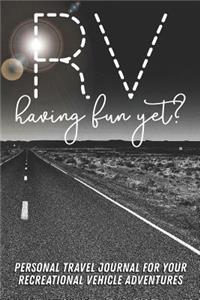 RV Having Fun Yet? Personal Travel Journal for your Recreational Vehicle Adventures