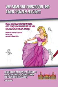 Wie Man Eine Prinzessin Und Einen Prinzen Zeichnet (Dieses Buch Zeigt Dir, Wie Man Eine Gute Prinzessin Zeichnet und Wie Man Einen Schönen Prinzen Zeichnet)