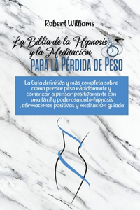 La Biblia de la Hipnosis y la Meditación para la Pérdida de Peso: La Guía definitiva y más completa sobre cómo perder peso rápidamente y comenzar a pensar positivamente con una fácil y poderosa auto-hipnosis, afirm