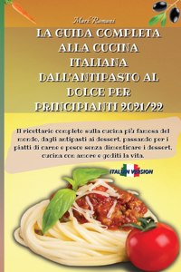 La Guida Completa Alla Cucina Italiana Dall'antipasto Al Dolce Per Principianti 2021/22