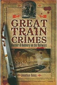 Great Train Crimes: Murder and Robbery on the Railways