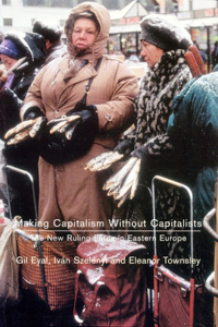 Making Capitalism Without Capitalists: Class Formation and Elite Struggles in Post-Communist Central Europe