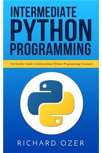 Intermediate Python Programming: The Insider Guide to Intermediate Python Programming Concepts