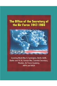 The Office of the Secretary of the Air Force 1947-1965 - Covering World War II, Symington, Berlin Airlift, Battle over B-36, Korean War, Scientist Secretary, Missiles, Air Force Academy, ARPA and NASA