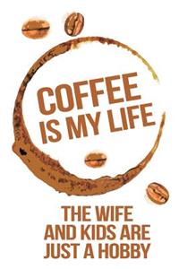 Coffee Is My Life The Wife And Kids Are Just A Hobby