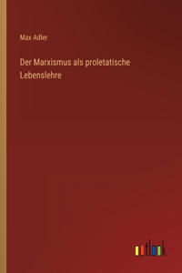 Der Marxismus als proletatische Lebenslehre