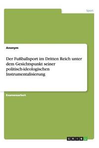 Der Fußballsport im Dritten Reich unter dem Gesichtspunkt seiner politisch-ideologischen Instrumentalisierung