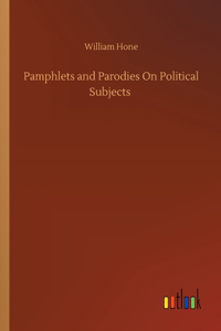 Pamphlets and Parodies On Political Subjects