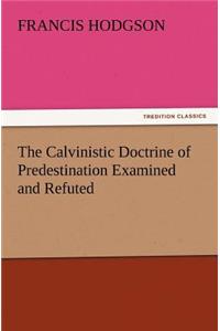 Calvinistic Doctrine of Predestination Examined and Refuted