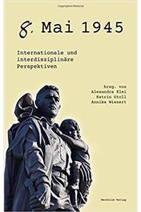 8. Mai 1945: Internationale Und Interdisziplinaere Perspektiven