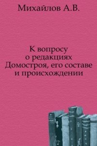 K voprosu o redaktsiyah Domostroya, ego sostave i proishozhdenii