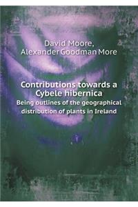 Contributions Towards a Cybele Hibernica Being Outlines of the Geographical Distribution of Plants in Ireland