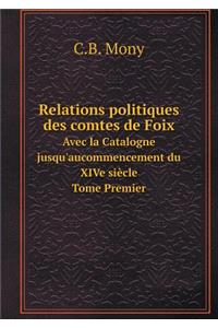 Relations Politiques Des Comtes de Foix Avec La Catalogne Jusqu'aucommencement Du Xive Siècle Tome Premier