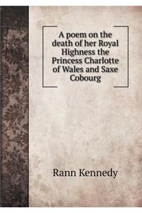 A Poem on the Death of Her Royal Highness the Princess Charlotte of Wales and Saxe Cobourg