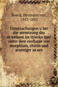 Untersuchungen uber die zersetzung des eiweisses im thierkorper unter dem einflusse von morphium, chinin und arseniger saure