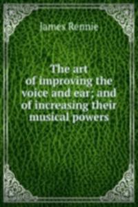 art of improving the voice and ear; and of increasing their musical powers