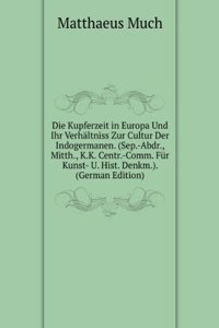 Die Kupferzeit in Europa Und Ihr Verhaltniss Zur Cultur Der Indogermanen. (Sep.-Abdr., Mitth., K.K. Centr.-Comm. Fur Kunst- U. Hist. Denkm.). (German Edition)