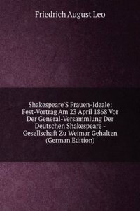 Shakespeare'S Frauen-Ideale: Fest-Vortrag Am 23 April 1868 Vor Der General-Versammlung Der Deutschen Shakespeare - Gesellschaft Zu Weimar Gehalten (German Edition)