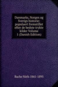 Danmarks, Norges og Sverigs historie: populaert fremstillet efter de bedste trykte kilder Volume 1 (Danish Edition)