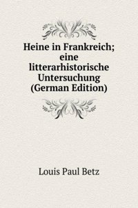 Heine in Frankreich; eine litterarhistorische Untersuchung (German Edition)