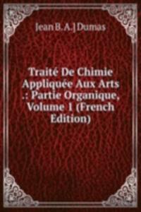 Traite De Chimie Appliquee Aux Arts .: Partie Organique, Volume 1 (French Edition)