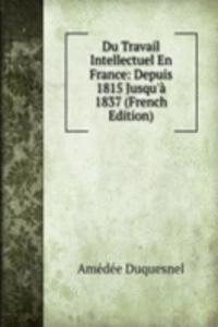 Du Travail Intellectuel En France: Depuis 1815 Jusqu'a 1837 (French Edition)