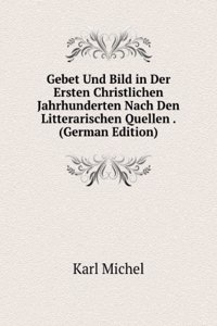 Gebet Und Bild in Der Ersten Christlichen Jahrhunderten Nach Den Litterarischen Quellen . (German Edition)
