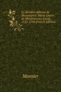La derniere abbesse de Montmartre: Marie Louise de Montmorency-Laval, 1723-1794 (French Edition)