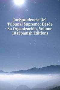 Jurisprudencia Del Tribunal Supremo: Desde Su Organizacion, Volume 10 (Spanish Edition)