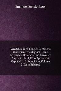 Vera Christiana Religio: Continens Universam Theologiam Novae Ecclesiae a Domino Apud Danielem Cap. Vii: 13-14, Et in Apocalypsi Cap. Xxi: 1, 2. Praedictae, Volume 2 (Latin Edition)