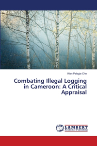 Combating Illegal Logging in Cameroon: A Critical Appraisal