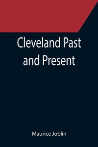 Cleveland Past and Present; Its Representative Men, Comprising Biographical Sketches of Pioneer Settlers and Prominent Citizens