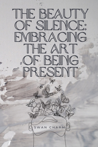 Beauty of Silence: Embracing the Art of Being Present