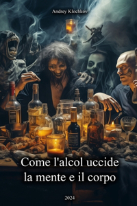 Come l'alcol uccide la mente e il corpo