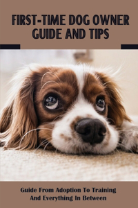 First Time Dog Owner Guide And Tips: Guide From Adoption To Training And Everything In Between: How To Train Your Dog To Do Things