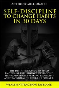Self-Discipline to Change habits in 30 Days: The Definitive Guide to Build Emotional Intelligence, Developing Self-Motivation, Breaking Bad Habits and Transforming Your Life Forever.