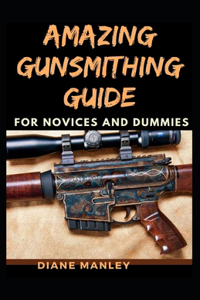 Amazing Gunsmithing Guide For Novices And Dummies