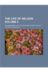 The Life of Nelson; The Embodiment of the Sea Power of Great Britain Volume 2
