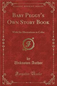 Baby Peggy's Own Story Book: With Six Illustrations in Color (Classic Reprint)