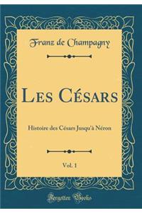 Les Cï¿½sars, Vol. 1: Histoire Des Cï¿½sars Jusqu'ï¿½ Nï¿½ron (Classic Reprint)
